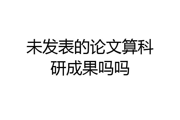 未发表的论文算科研成果吗吗