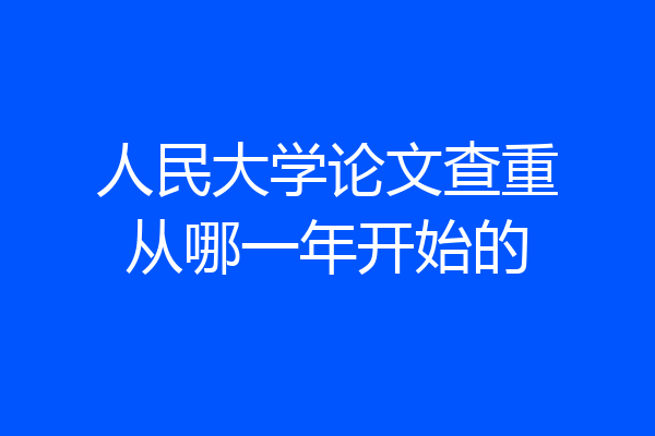 人民大学论文查重从哪一年开始的