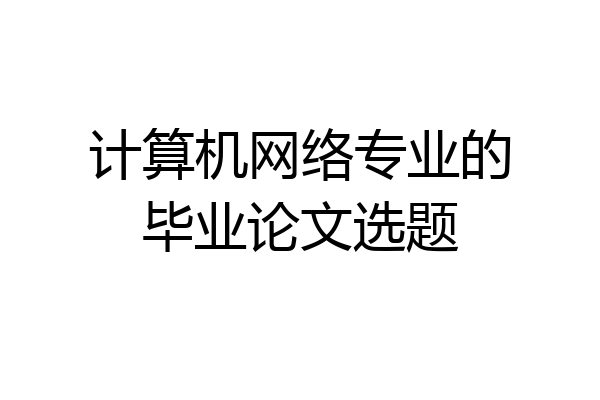 计算机网络专业的毕业论文选题