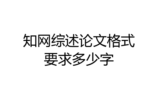 知网综述论文格式要求多少字