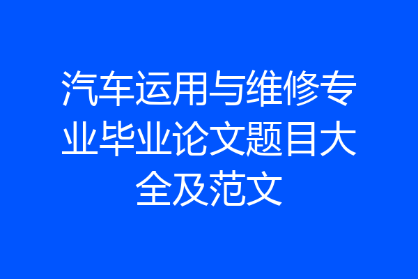 汽车运用与维修专业毕业论文题目大全及范文