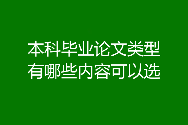 本科毕业论文类型有哪些内容可以选