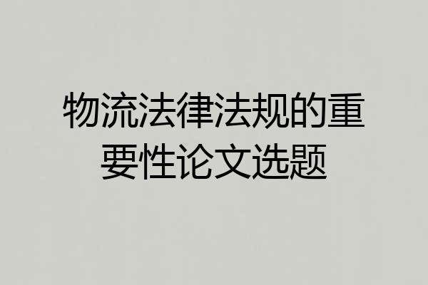 物流法律法规的重要性论文选题