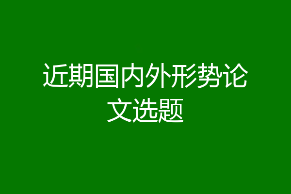 近期国内外形势论文选题