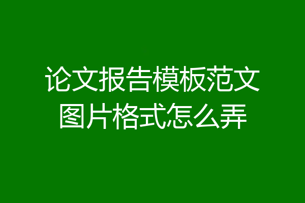 论文报告模板范文图片格式怎么弄