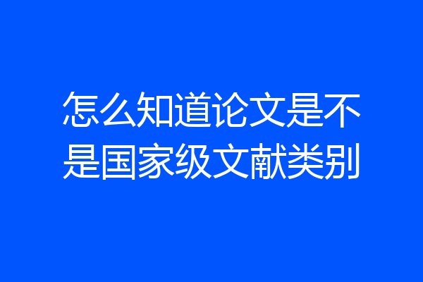 怎么知道论文是不是国家级文献类别