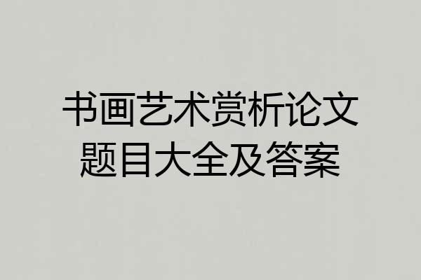 书画艺术赏析论文题目大全及答案