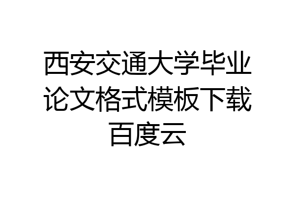 西安交通大学毕业论文格式模板下载百度云