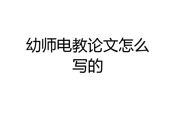 幼师电教论文怎么写的
