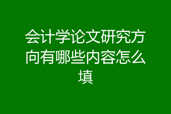 会计学论文研究方向有哪些内容怎么填