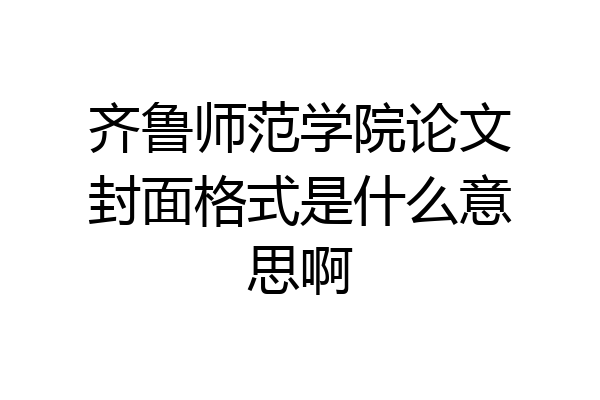 齐鲁师范学院论文封面格式是什么意思啊