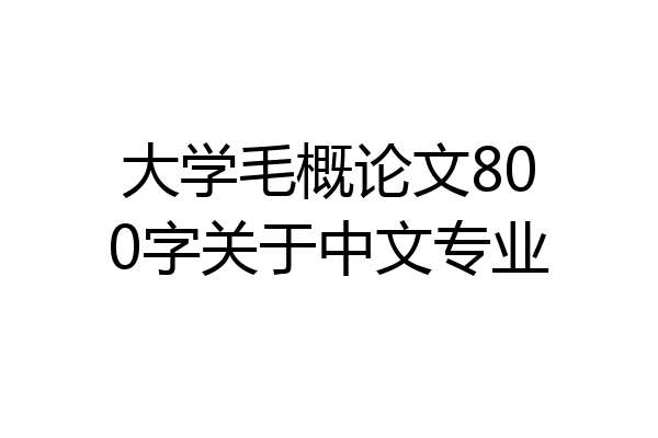 大学毛概论文800字关于中文专业