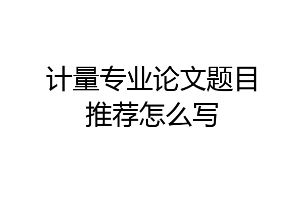 计量专业论文题目推荐怎么写