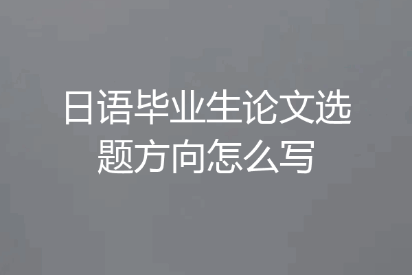 日语毕业生论文选题方向怎么写