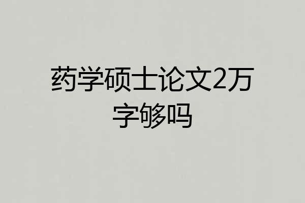 药学硕士论文2万字够吗