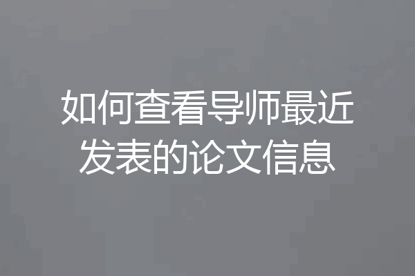 如何查看导师最近发表的论文信息
