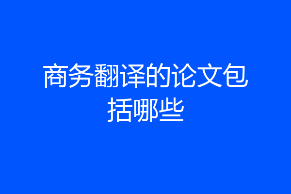 商务翻译的论文包括哪些