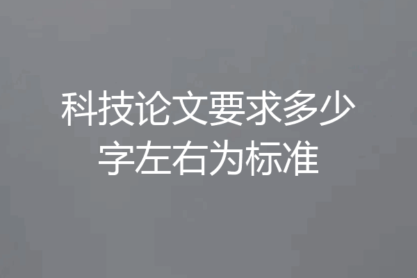科技论文要求多少字左右为标准