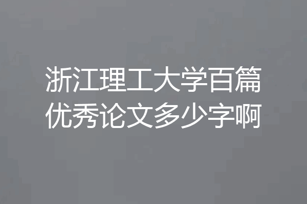 浙江理工大学百篇优秀论文多少字啊