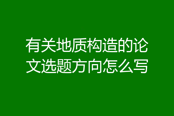 有关地质构造的论文选题方向怎么写