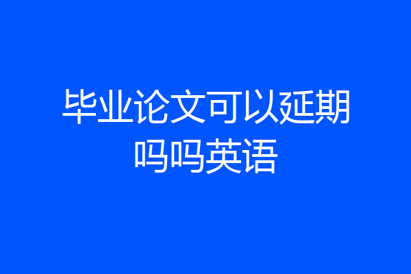 毕业论文可以延期吗吗英语