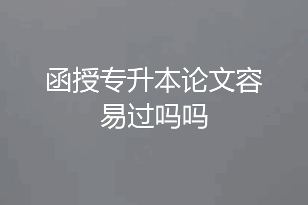 函授专升本论文容易过吗吗