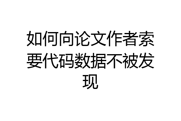 如何向论文作者索要代码数据不被发现