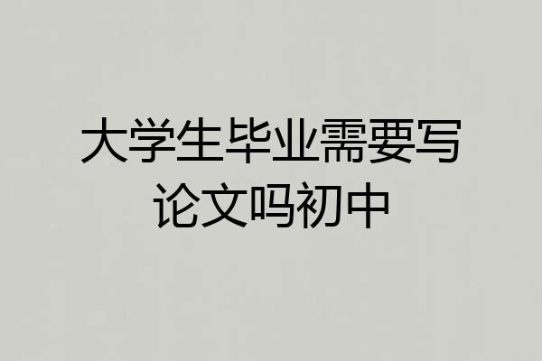 大学生毕业需要写论文吗初中