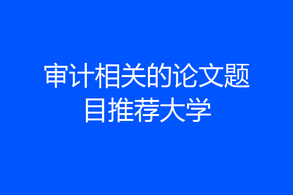 审计相关的论文题目推荐大学