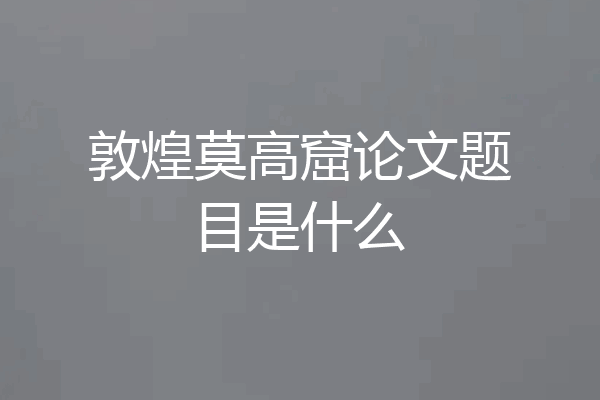 敦煌莫高窟论文题目是什么