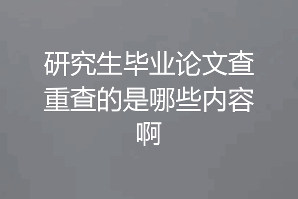 研究生毕业论文查重查的是哪些内容啊