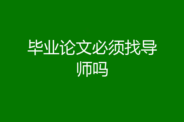 毕业论文必须找导师吗