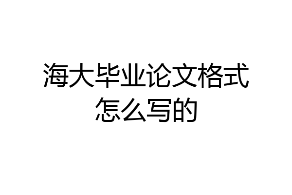 海大毕业论文格式怎么写的