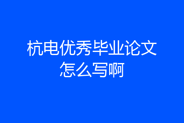 杭电优秀毕业论文怎么写啊