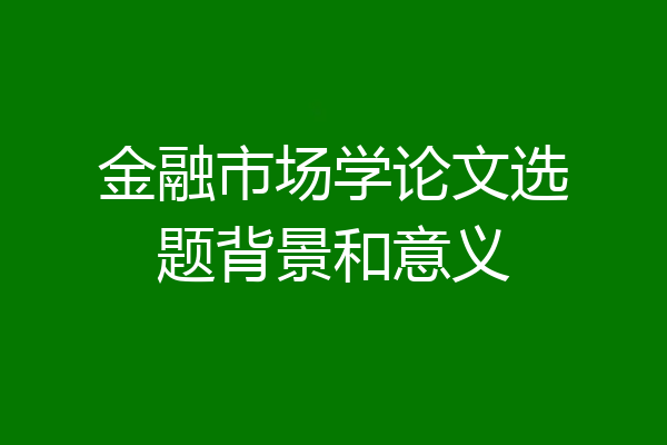 金融市场学论文选题背景和意义