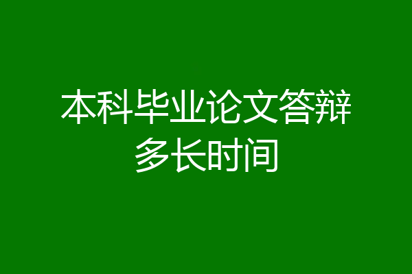 本科毕业论文答辩多长时间