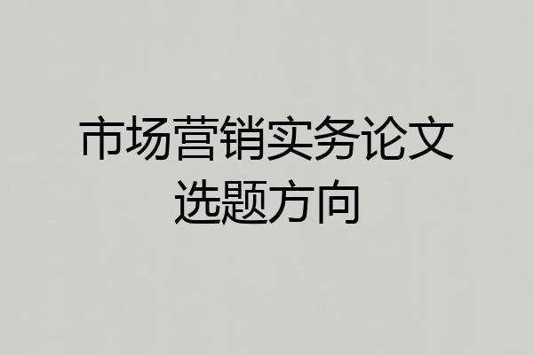 市场营销实务论文选题方向