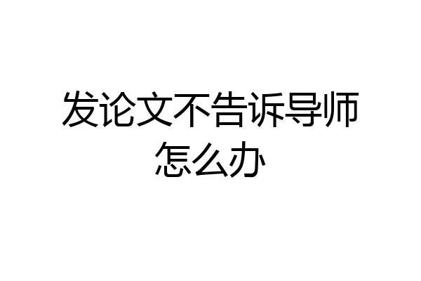 发论文不告诉导师怎么办