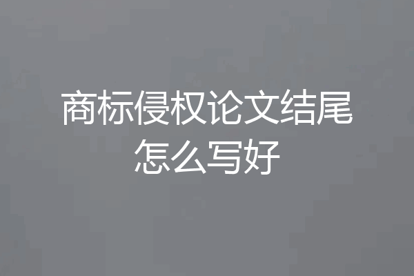 商标侵权论文结尾怎么写好