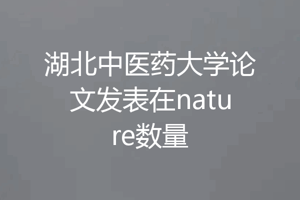湖北中医药大学论文发表在nature数量