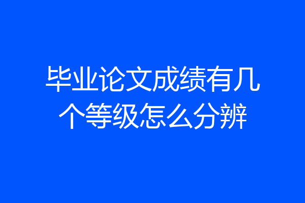 毕业论文成绩有几个等级怎么分辨