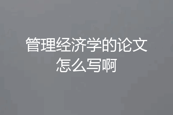 管理经济学的论文怎么写啊