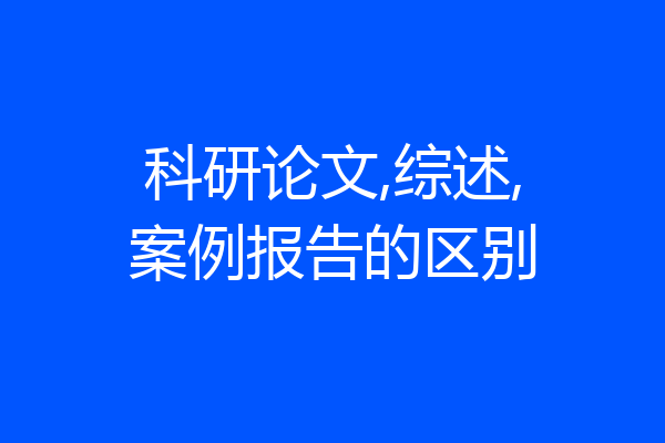 科研论文,综述,案例报告的区别