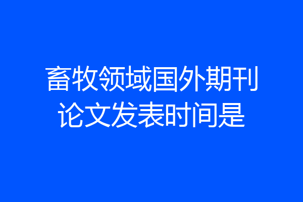 畜牧领域国外期刊论文发表时间是