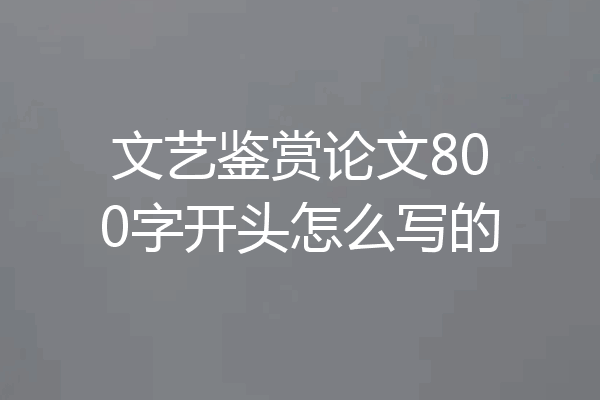 文艺鉴赏论文800字开头怎么写的