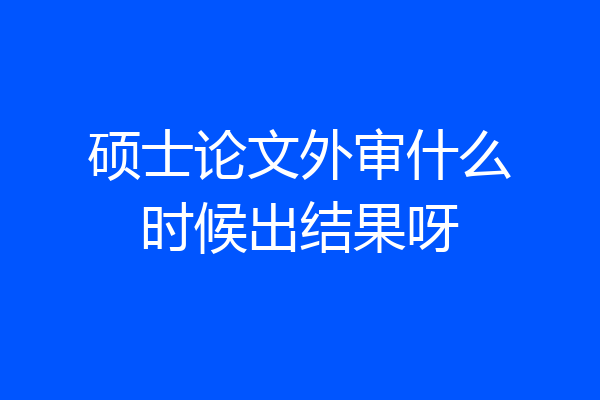 硕士论文外审什么时候出结果呀