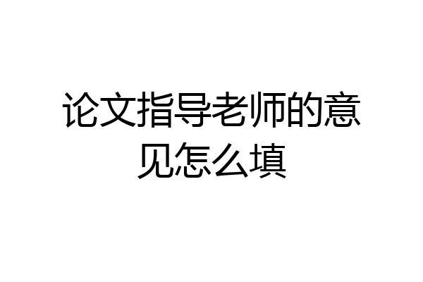 论文指导老师的意见怎么填