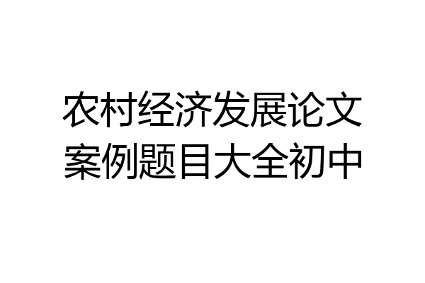 农村经济发展论文案例题目大全初中