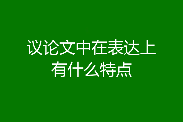 议论文中在表达上有什么特点