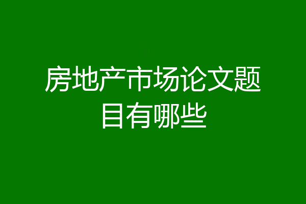 房地产市场论文题目有哪些